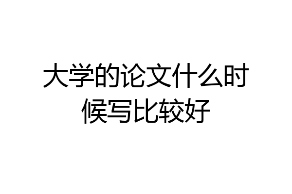 大学的论文什么时候写比较好