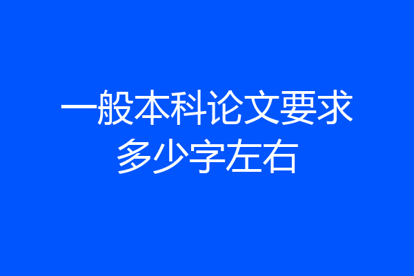 一般本科论文要求多少字左右