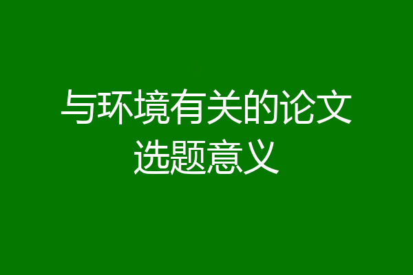 与环境有关的论文选题意义