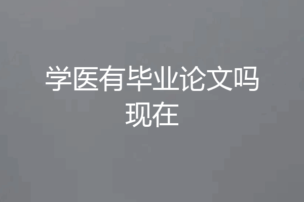 学医有毕业论文吗现在