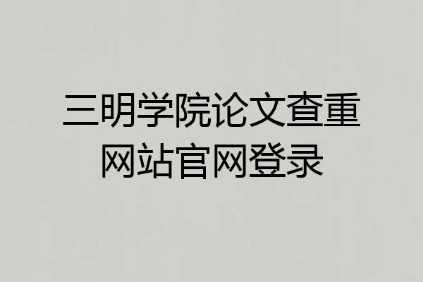 三明学院论文查重网站官网登录