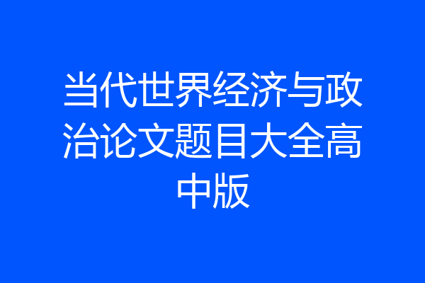 当代世界经济与政治论文题目大全高中版