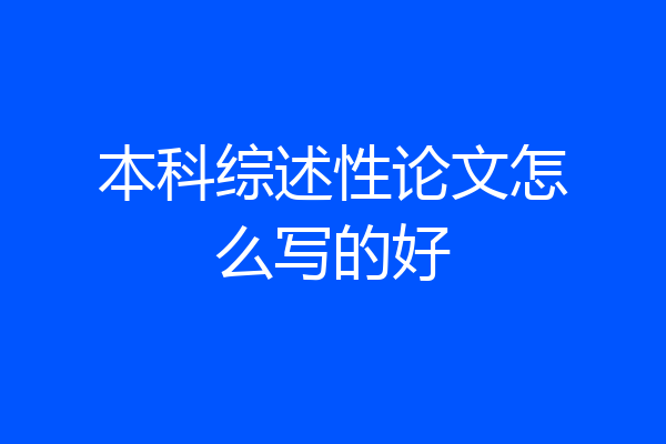 本科综述性论文怎么写的好