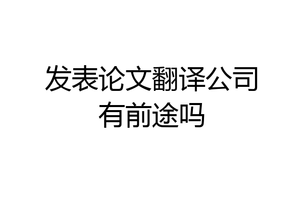发表论文翻译公司有前途吗