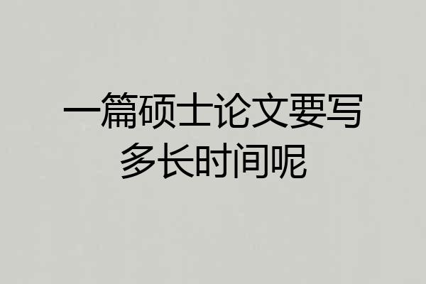 一篇硕士论文要写多长时间呢