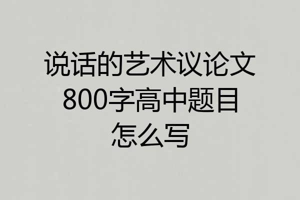 说话的艺术议论文800字高中题目怎么写