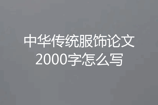 中华传统服饰论文2000字怎么写