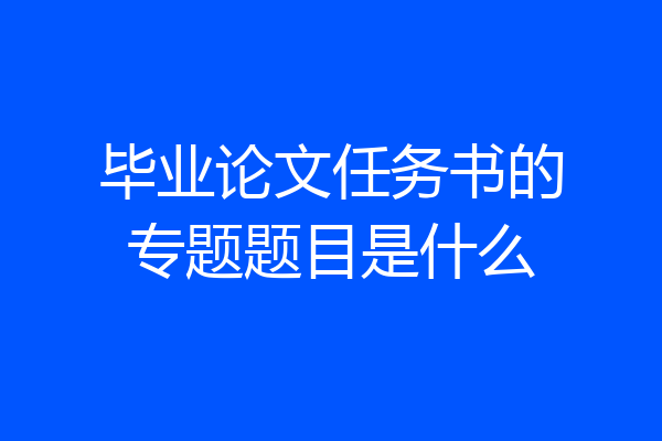 毕业论文任务书的专题题目是什么