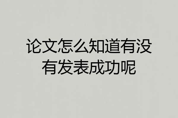 论文怎么知道有没有发表成功呢