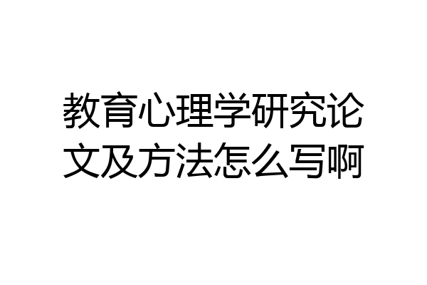 教育心理学研究论文及方法怎么写啊
