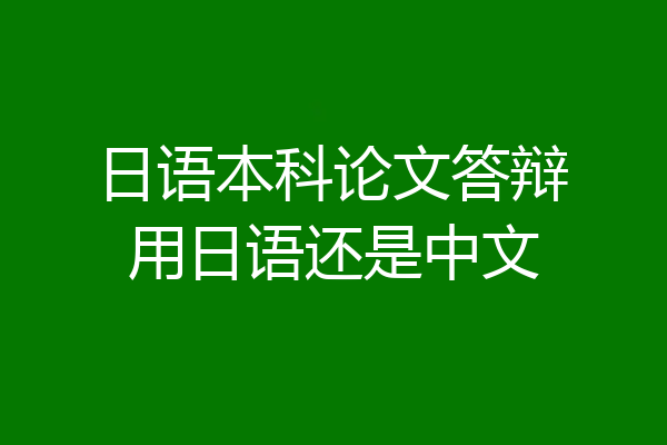 日语本科论文答辩用日语还是中文