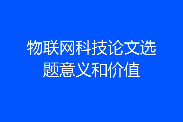 物联网科技论文选题意义和价值