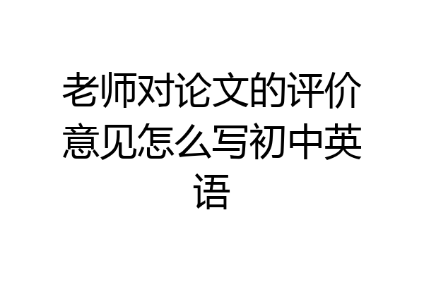 老师对论文的评价意见怎么写初中英语