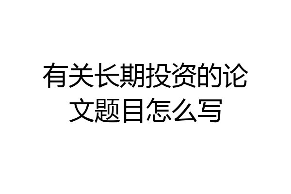 有关长期投资的论文题目怎么写