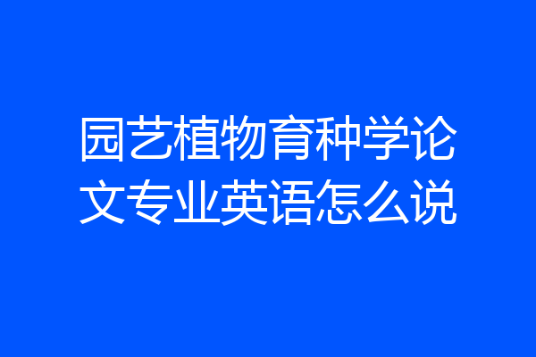 园艺植物育种学论文专业英语怎么说