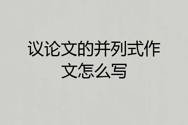 议论文的并列式作文怎么写