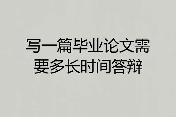 写一篇毕业论文需要多长时间答辩
