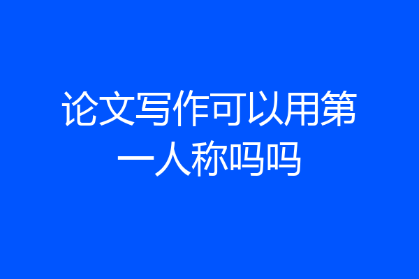 论文写作可以用第一人称吗吗