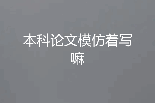 本科论文模仿着写嘛
