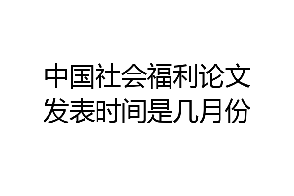 中国社会福利论文发表时间是几月份