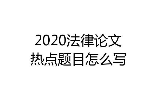2020法律论文热点题目怎么写