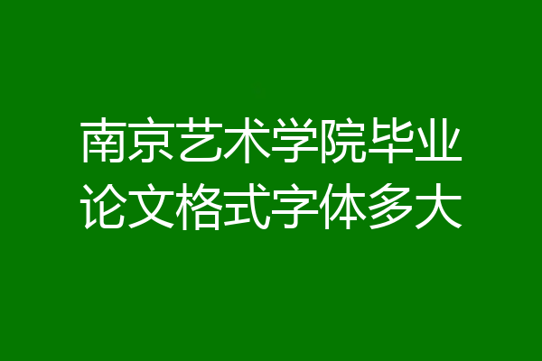 南京艺术学院毕业论文格式字体多大