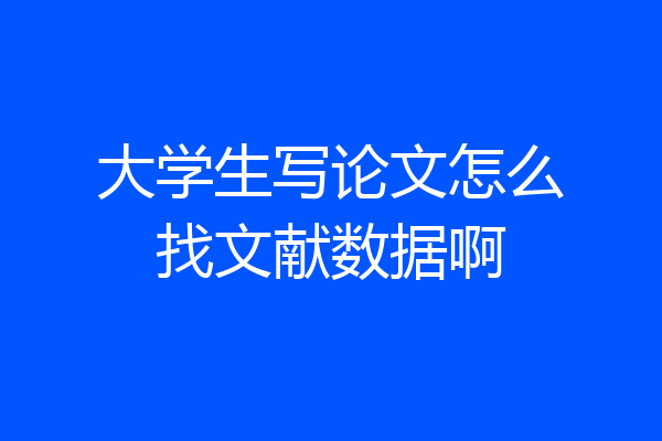 大学生写论文怎么找文献数据啊