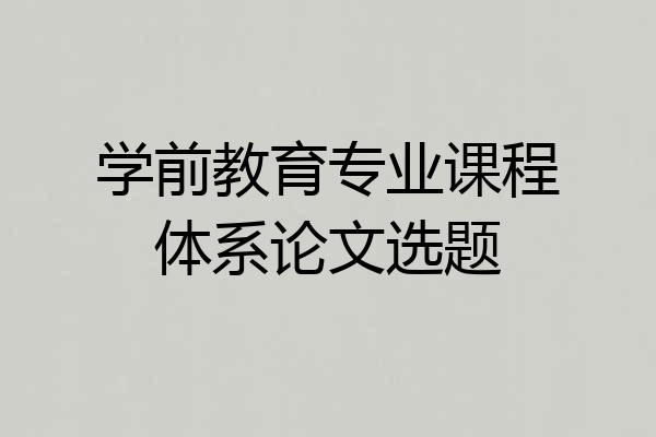 学前教育专业课程体系论文选题