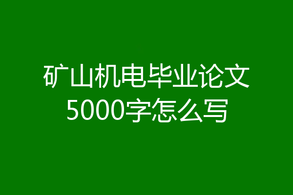 矿山机电毕业论文5000字怎么写