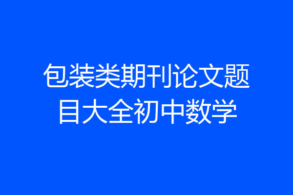 包装类期刊论文题目大全初中数学