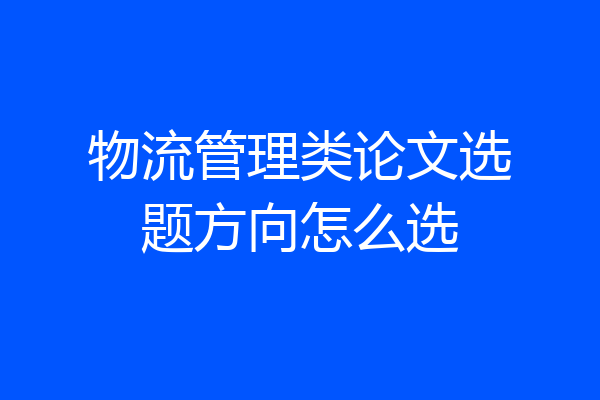 物流管理类论文选题方向怎么选