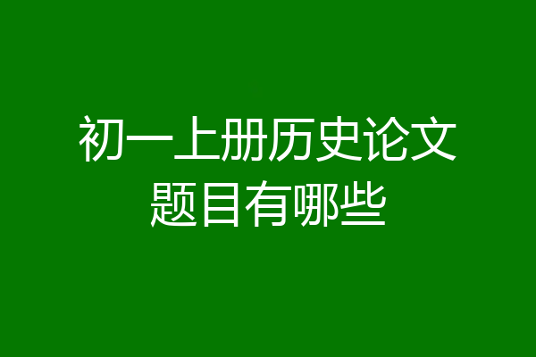 初一上册历史论文题目有哪些