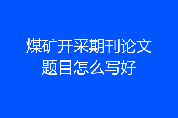 煤矿开采期刊论文题目怎么写好