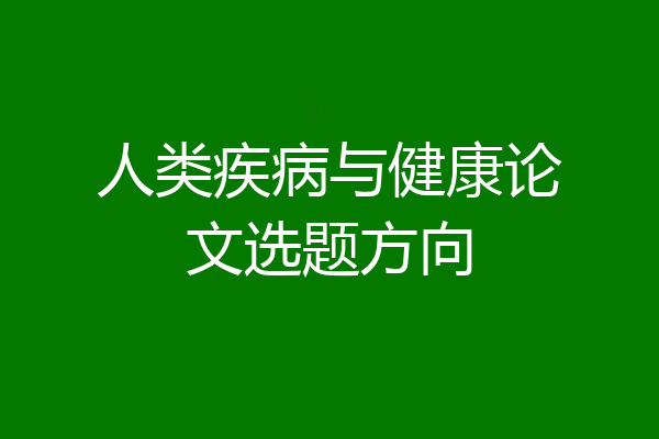 人类疾病与健康论文选题方向