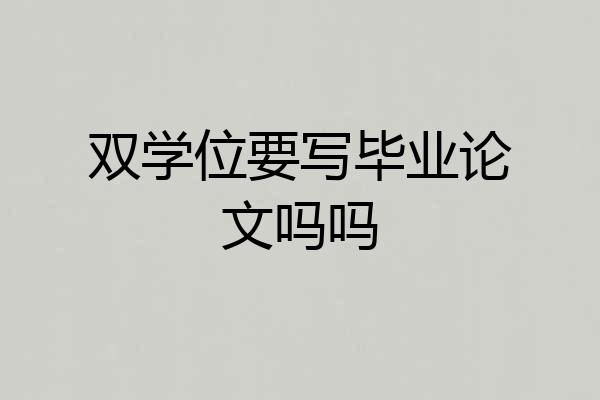 双学位要写毕业论文吗吗