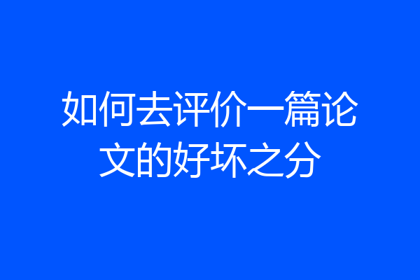 如何去评价一篇论文的好坏之分