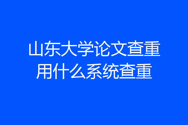 山东大学论文查重用什么系统查重