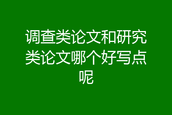 调查类论文和研究类论文哪个好写点呢