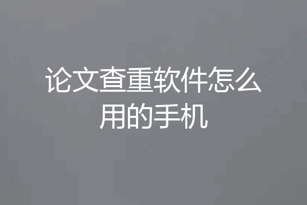 论文查重软件怎么用的手机