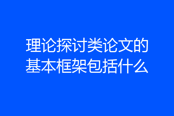 理论探讨类论文的基本框架包括什么