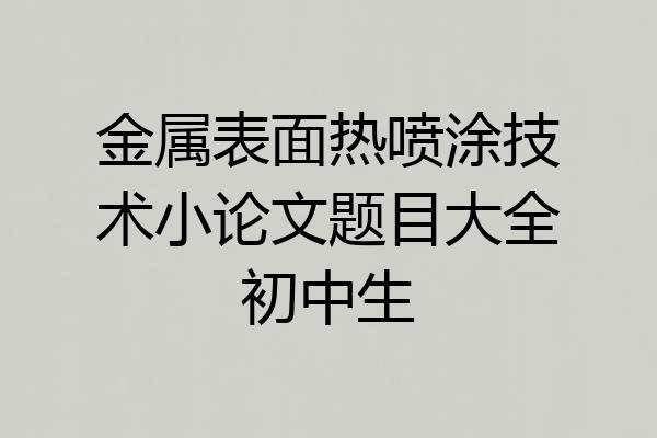 金属表面热喷涂技术小论文题目大全初中生