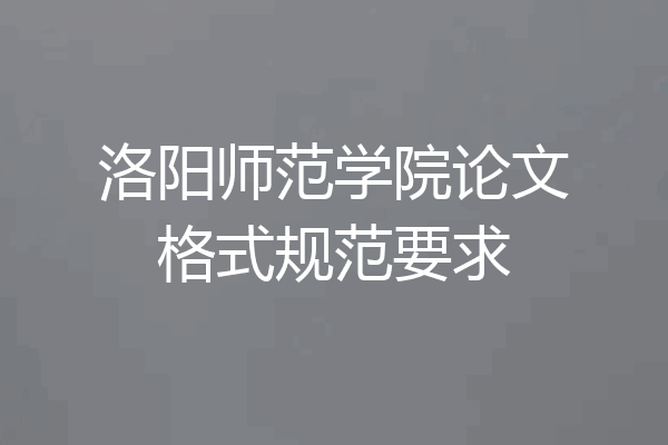 洛阳师范学院论文格式规范要求