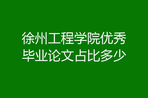 徐州工程学院优秀毕业论文占比多少