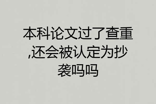 本科论文过了查重,还会被认定为抄袭吗吗