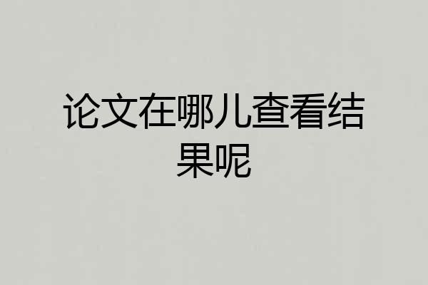 论文在哪儿查看结果呢