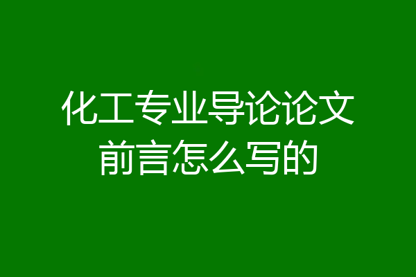 化工专业导论论文前言怎么写的