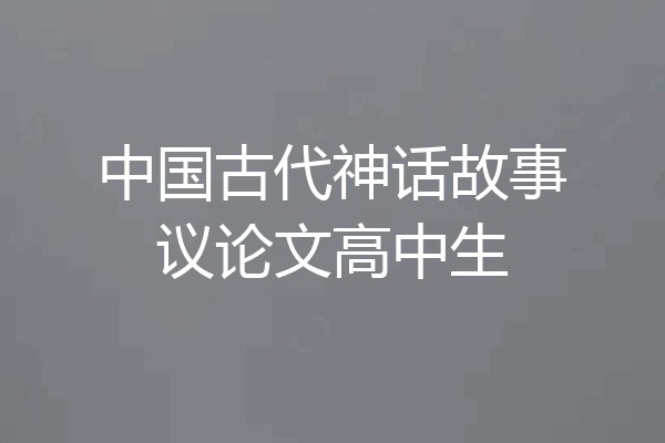 中国古代神话故事议论文高中生