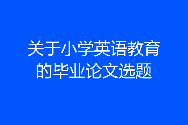 关于小学英语教育的毕业论文选题