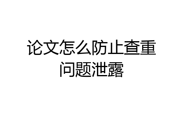 论文怎么防止查重问题泄露