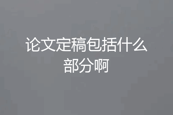 论文定稿包括什么部分啊
